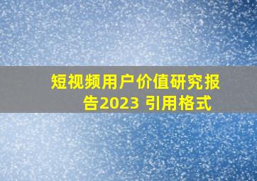 短视频用户价值研究报告2023 引用格式